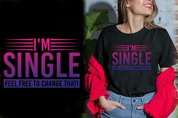 I M SINGLE FEEL FREE to CHANGE THAT TSH Graphics